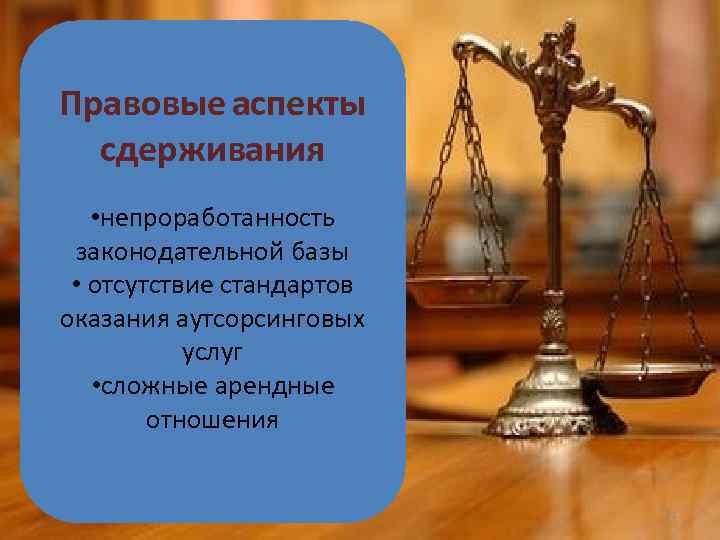 Правовые аспекты сдерживания • непроработанность законодательной базы • отсутствие стандартов оказания аутсорсинговых услуг •