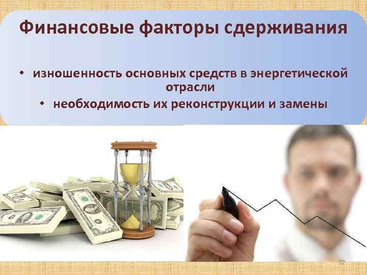 Финансовые факторы сдерживания • изношенность основных средств в энергетической отрасли • необходимость их реконструкции