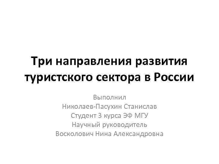 Три направления развития туристского сектора в России Выполнил Николаев-Пасухин Станислав Студент 3 курса ЭФ