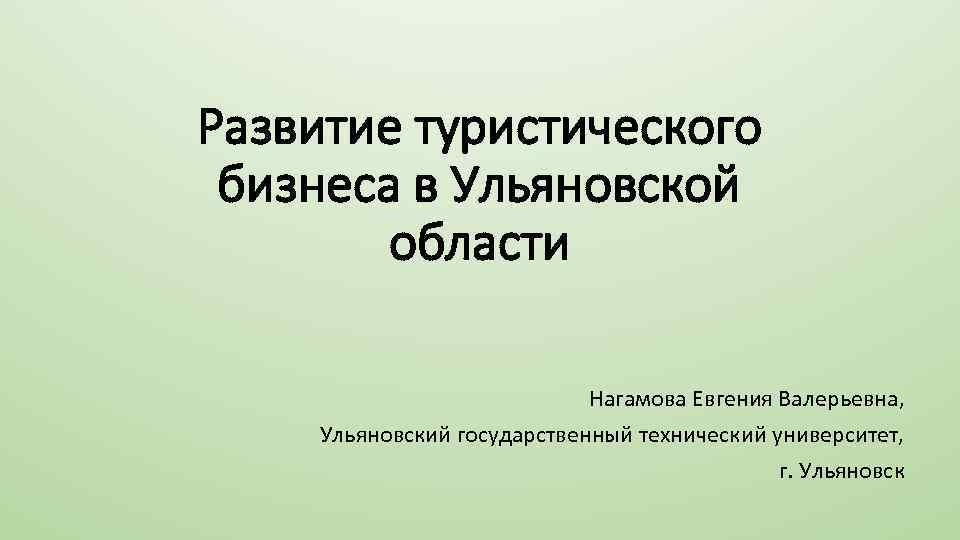 Развитие туристического бизнеса в Ульяновской области Нагамова Евгения Валерьевна, Ульяновский государственный технический университет, г.