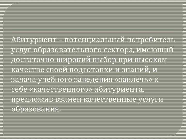 Абитуриент – потенциальный потребитель услуг образовательного сектора, имеющий достаточно широкий выбор при высоком качестве