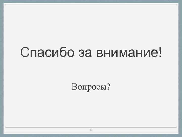 Спасибо за внимание! Вопросы? 12 