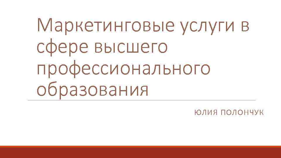 Маркетинговые услуги в сфере высшего профессионального образования ЮЛИЯ ПОЛОНЧУК 