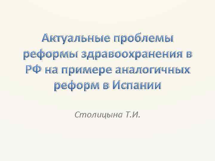 Актуальные проблемы реформы здравоохранения в РФ на примере аналогичных реформ в Испании Столицына Т.