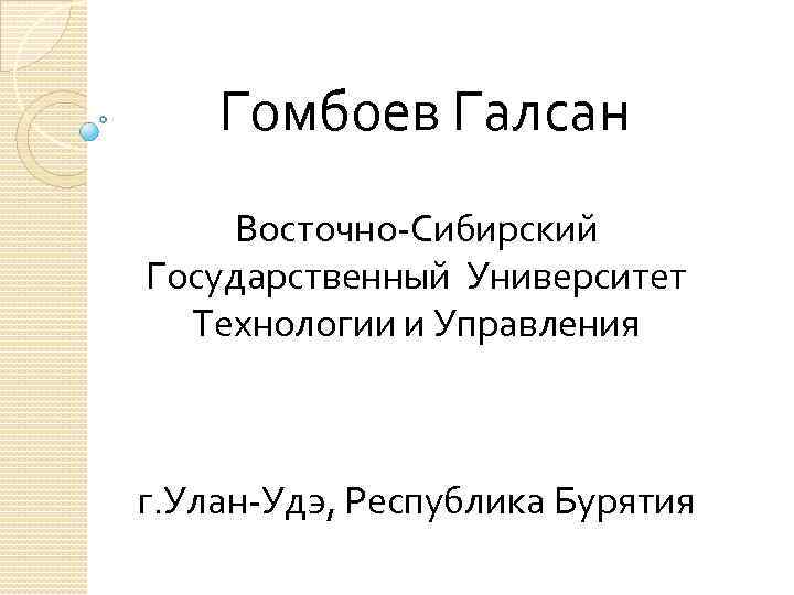 Гомбоев Галсан Восточно-Сибирский Государственный Университет Технологии и Управления г. Улан-Удэ, Республика Бурятия 