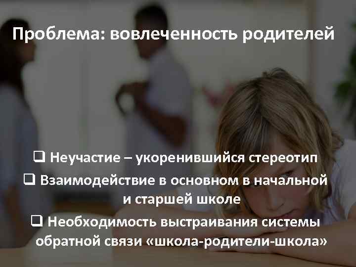 Проблема: вовлеченность родителей q Неучастие – укоренившийся стереотип q Взаимодействие в основном в начальной