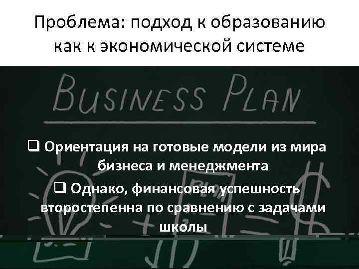 Проблема: подход к образованию как к экономической системе q Ориентация на готовые модели из