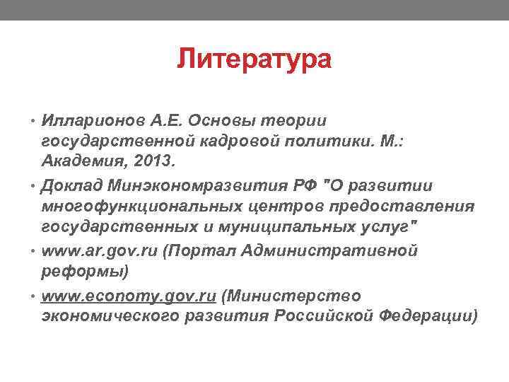 Литература • Илларионов А. Е. Основы теории государственной кадровой политики. М. : Академия, 2013.