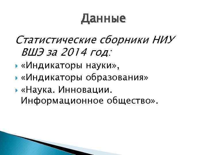 Данные Статистические сборники НИУ ВШЭ за 2014 год: «Индикаторы науки» , «Индикаторы образования» «Наука.
