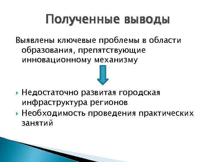 Полученные выводы Выявлены ключевые проблемы в области образования, препятствующие инновационному механизму Недостаточно развитая городская