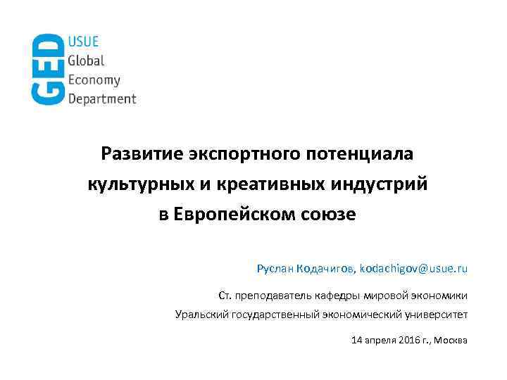 Развитие экспортного потенциала культурных и креативных индустрий в Европейском союзе Руслан Кодачигов, kodachigov@usue. ru