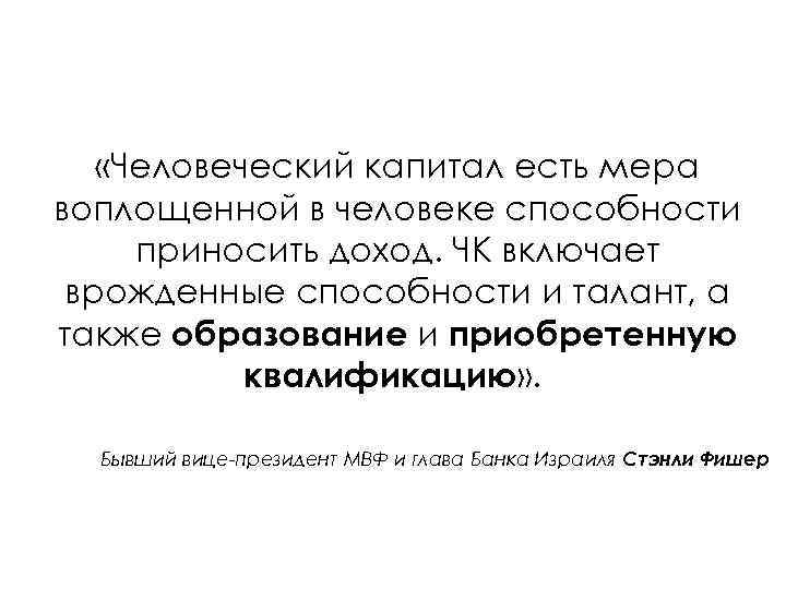  «Человеческий капитал есть мера воплощенной в человеке способности приносить доход. ЧК включает врожденные