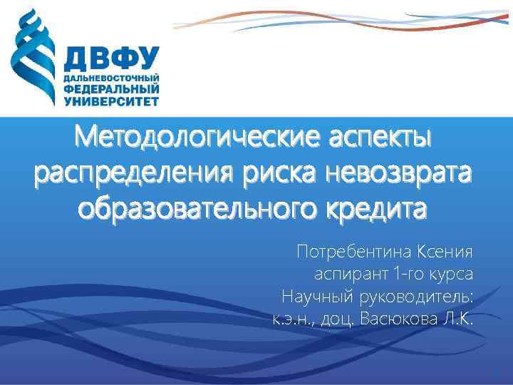 Методологические аспекты распределения риска невозврата образовательного кредита Потребентина Ксения aспирант 1 -го курса Научный