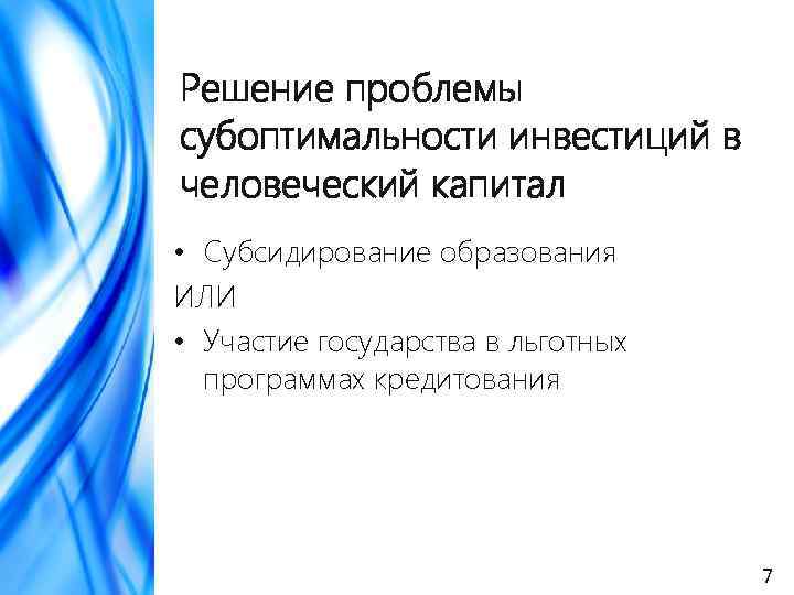 Решение проблемы субоптимальности инвестиций в человеческий капитал • Субсидирование образования ИЛИ • Участие государства