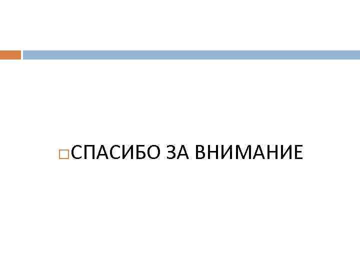  СПАСИБО ЗА ВНИМАНИЕ 