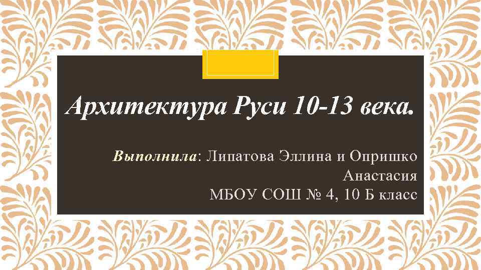 Архитектура Руси 10 -13 века. Выполнила: Липатова Эллина и Опришко Анастасия МБОУ СОШ №