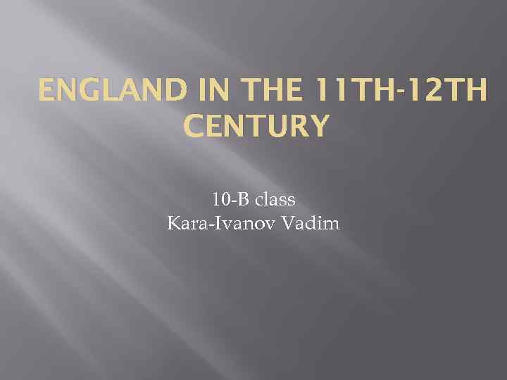 ENGLAND IN THE 11 TH-12 TH CENTURY 10 -B class Kara-Ivanov Vadim 
