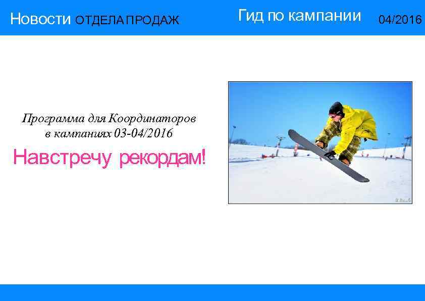 Новости ОТДЕЛА ПРОДАЖ Программа для Координаторов в кампаниях 03 -04/2016 Навстречу рекордам! Гид по