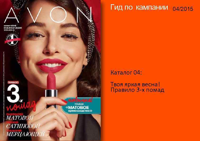 Гид по кампании 04/2015 14/2015 Каталог 04: Твоя яркая весна! Правило 3 -х помад
