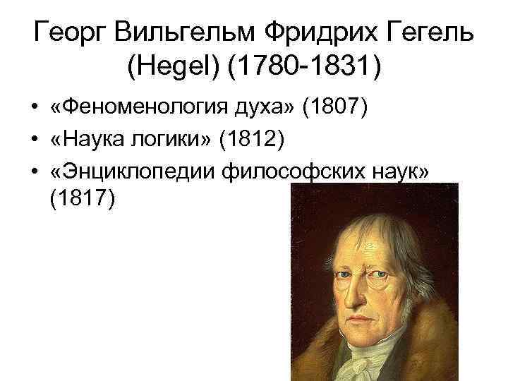 Георг Вильгельм Фридрих Гегель (Hegel) (1780 -1831) • «Феноменология духа» (1807) • «Наука логики»