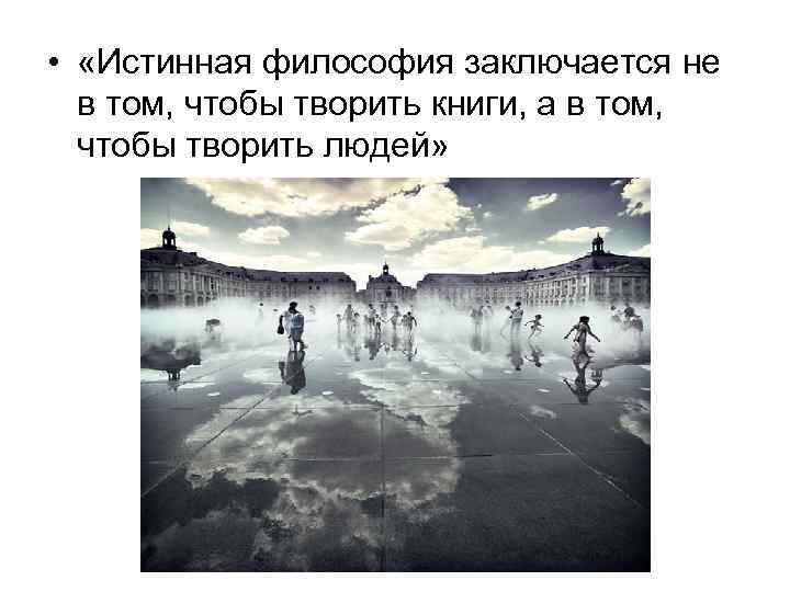  • «Истинная философия заключается не в том, чтобы творить книги, а в том,