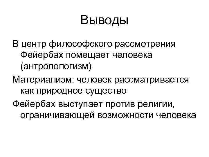 Выводы В центр философского рассмотрения Фейербах помещает человека (антропологизм) Материализм: человек рассматривается как природное