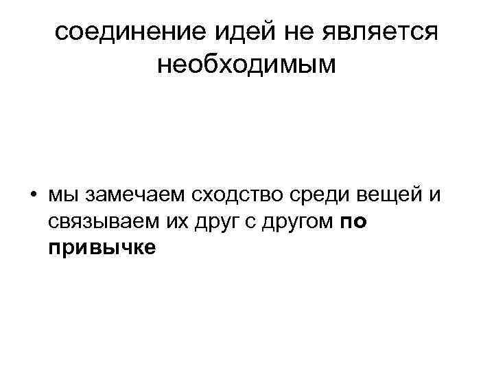соединение идей не является необходимым • мы замечаем сходство среди вещей и связываем их