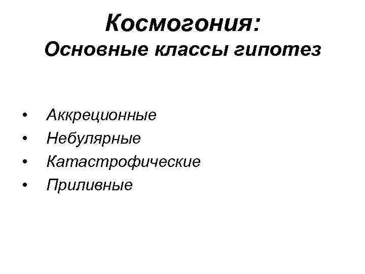Космогония: Основные классы гипотез • • Аккреционные Небулярные Катастрофические Приливные 