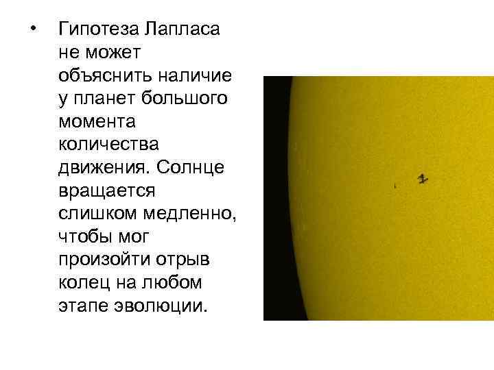  • Гипотеза Лапласа не может объяснить наличие у планет большого момента количества движения.