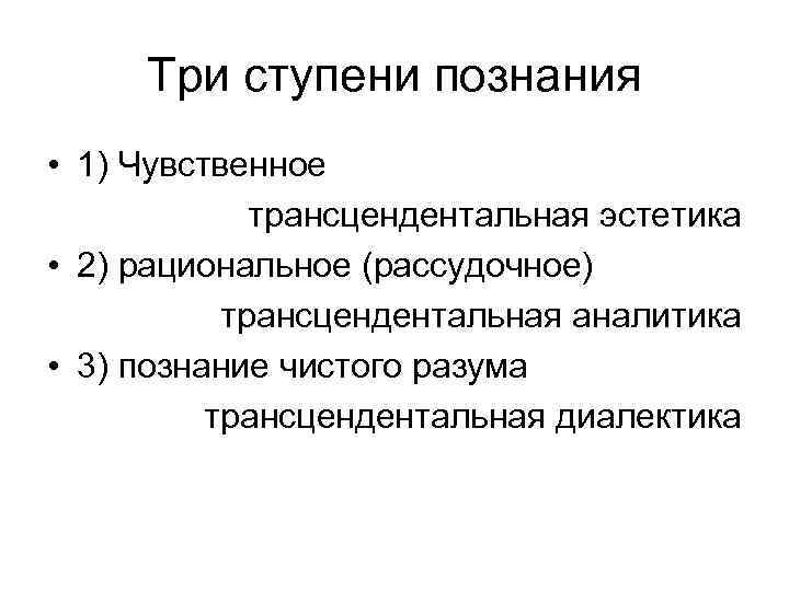 Три ступени познания • 1) Чувственное трансцендентальная эстетика • 2) рациональное (рассудочное) трансцендентальная аналитика