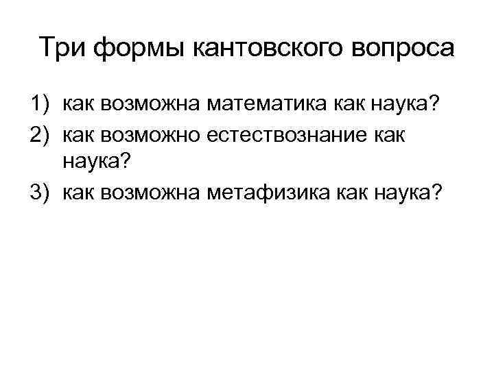 Три формы кантовского вопроса 1) как возможна математика как наука? 2) как возможно естествознание