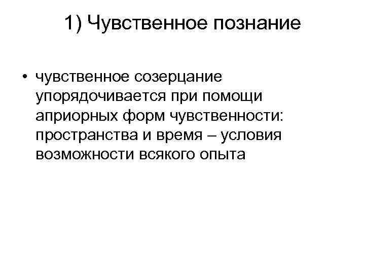 1) Чувственное познание • чувственное созерцание упорядочивается при помощи априорных форм чувственности: пространства и