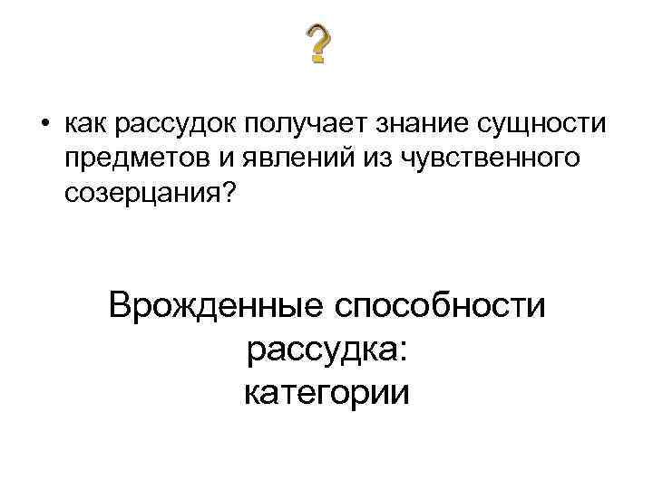  • как рассудок получает знание сущности предметов и явлений из чувственного созерцания? Врожденные