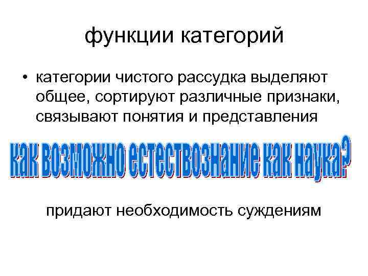 функции категорий • категории чистого рассудка выделяют общее, сортируют различные признаки, связывают понятия и