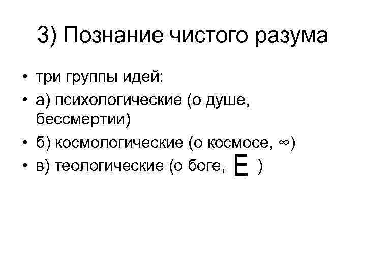 3) Познание чистого разума • три группы идей: • а) психологические (о душе, бессмертии)