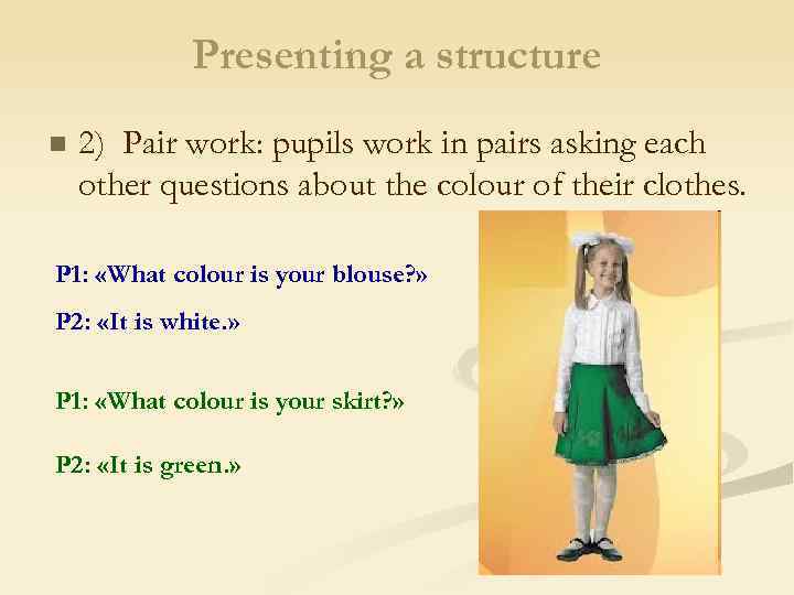 Presenting a structure n 2) Pair work: pupils work in pairs asking each other
