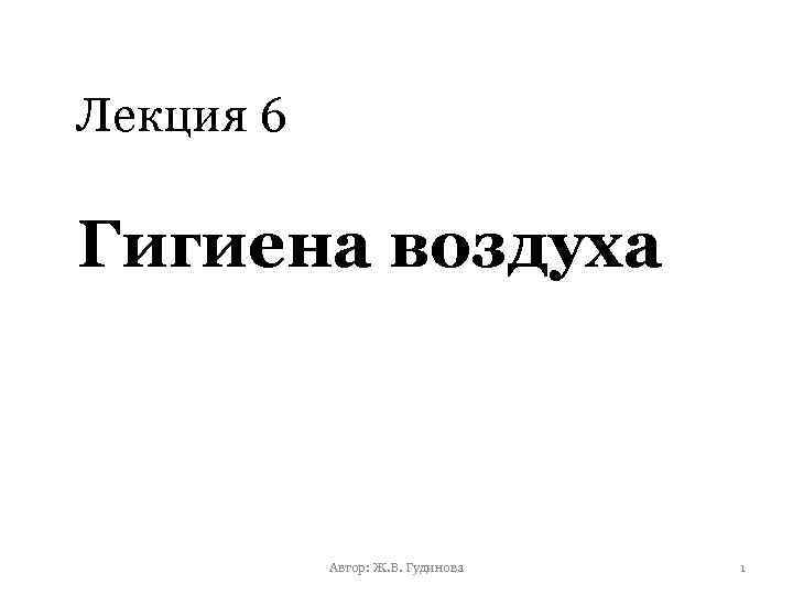 Лекция 6 Гигиена воздуха Автор: Ж. В. Гудинова 1 