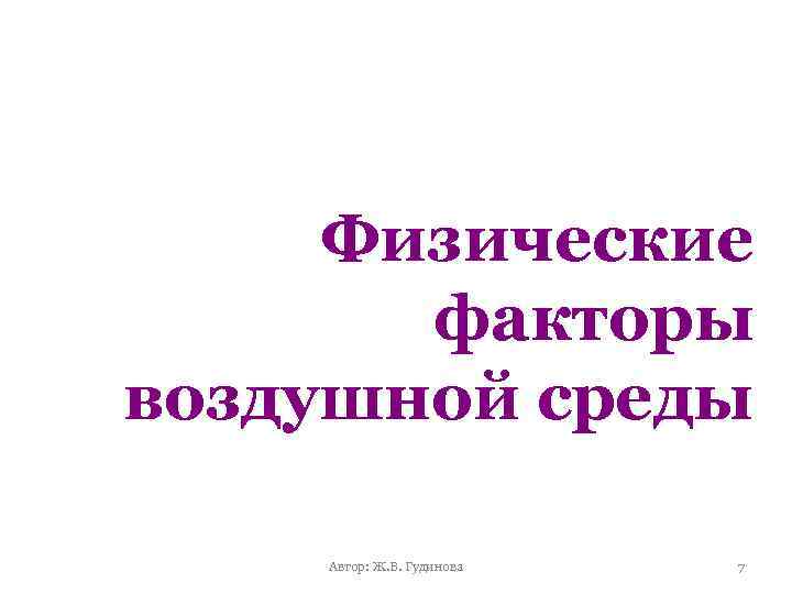 Физические факторы воздушной среды Автор: Ж. В. Гудинова 7 