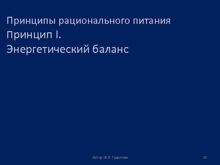 Принципы рационального питания Принцип I. Энергетический баланс Автор: Ж. В. Гудинова 10 