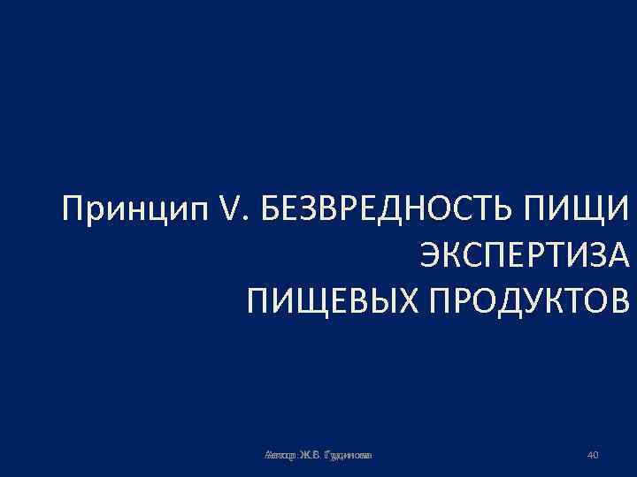 Принцип V. БЕЗВРЕДНОСТЬ ПИЩИ ЭКСПЕРТИЗА ПИЩЕВЫХ ПРОДУКТОВ Автор: Ж. В. Гудинова 40 