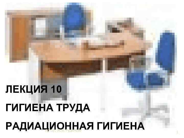 ЛЕКЦИЯ 10 ГИГИЕНА ТРУДА РАДИАЦИОННАЯ ГИГИЕНА Автор: Ж. В. Гудинова 1 1 