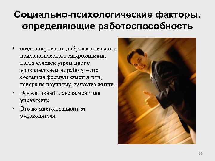 Социально-психологические факторы, определяющие работоспособность • создание ровного доброжелательного психологического микроклимата, когда человек утром идет