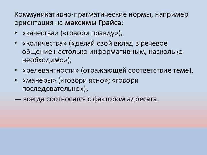 Коммуникативно-прагматические нормы, например ориентация на максимы Грайса: • «качества» ( «говори правду» ), •