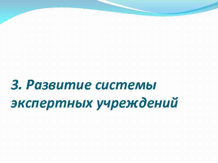 3. Развитие системы экспертных учреждений 