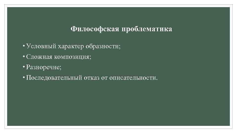 Философская проблематика • Условный характер образности; • Сложная композиция; • Разноречие; • Последовательный отказ