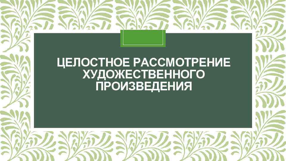 ЦЕЛОСТНОЕ РАССМОТРЕНИЕ ХУДОЖЕСТВЕННОГО ПРОИЗВЕДЕНИЯ 