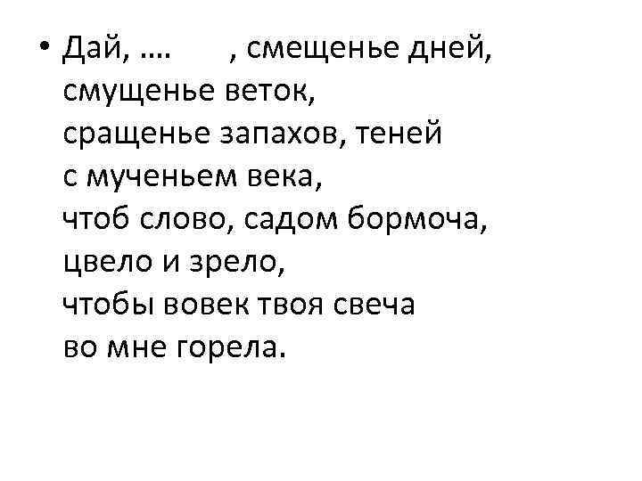  • Дай, …. , смещенье дней, смущенье веток, сращенье запахов, теней с мученьем