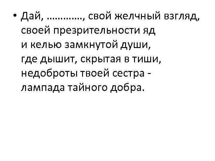  • Дай, …………. , свой желчный взгляд, своей презрительности яд и келью замкнутой