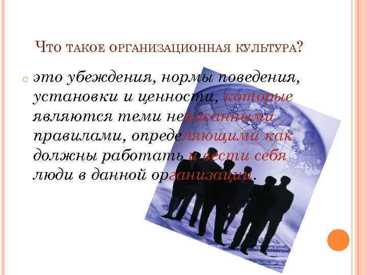 ЧТО ТАКОЕ ОРГАНИЗАЦИОННАЯ КУЛЬТУРА? o это убеждения, нормы поведения, установки и ценности, которые являются