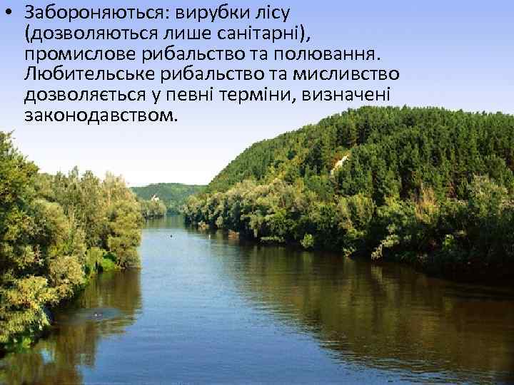  • Забороняються: вирубки лісу (дозволяються лише санітарні), промислове рибальство та полювання. Любительське рибальство